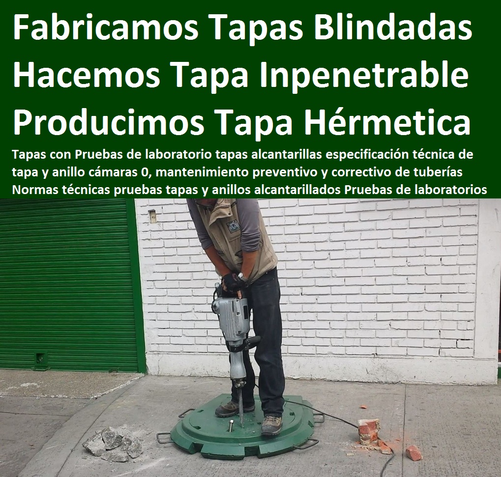 Pruebas de laboratorio tapas alcantarillas especificación técnica de tapa y anillo cámaras 0, mantenimiento preventivo y correctivo de tuberías Normas técnicas pruebas tapas y anillos alcantarillados Pruebas de laboratorios Pruebas de laboratorio tapas alcantarillas especificación técnica de tapa y anillo cámaras 0, mantenimiento preventivo y correctivo de tuberías Normas técnicas pruebas tapas y anillos alcantarillados Pruebas de laboratorios Pruebas de laboratorio tapas alcantarillas especificación técnica de tapa y anillo cámaras 0, mantenimiento preventivo y correctivo de tuberías Normas técnicas pruebas tapas y anillos alcantarillados Pruebas de laboratorios